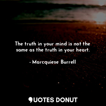  The truth in your mind is not the same as the truth in your heart.... - Marcquiese Burrell - Quotes Donut