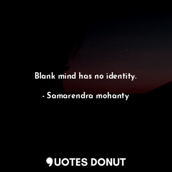 Blank mind has no identity.