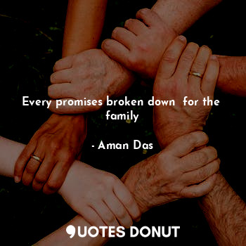 Every promises broken down  for the  family