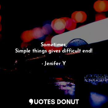  Sometimes,
Simple things gives difficult end!... - Jenifer Y - Quotes Donut