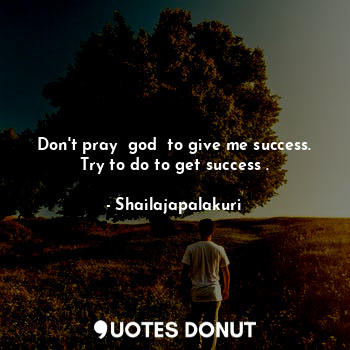  Don't pray  god  to give me success.
Try to do to get success .... - Shailajapalakuri - Quotes Donut