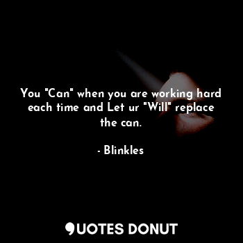  You "Can" when you are working hard each time and Let ur "Will" replace the can.... - Blinkles - Quotes Donut