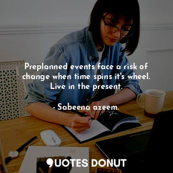  Preplanned events face a risk of change when time spins it's wheel. Live in the ... - Sabeena azeem. - Quotes Donut