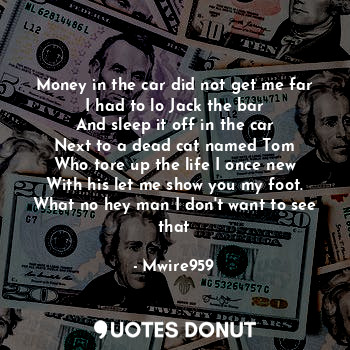  Money in the car did not get me far
I had to lo Jack the bar
And sleep it off in... - Mwire959 - Quotes Donut