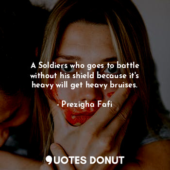  A Soldiers who goes to battle without his shield because it's heavy will get hea... - Prezigha Fafi - Quotes Donut