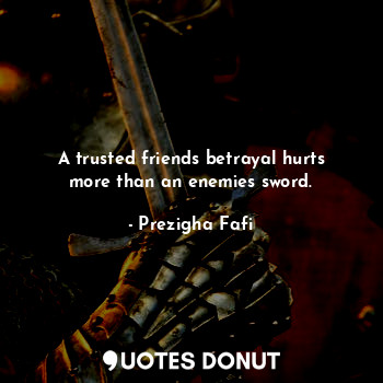  A trusted friends betrayal hurts more than an enemies sword.... - Prezigha Fafi - Quotes Donut