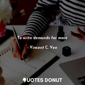  To write demands for more... - Vincent C. Ven - Quotes Donut