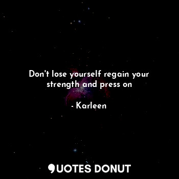  Don't lose yourself regain your strength and press on... - Karleen Jonas - Quotes Donut