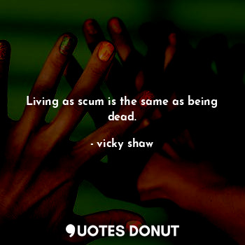 Living as scum is the same as being dead.