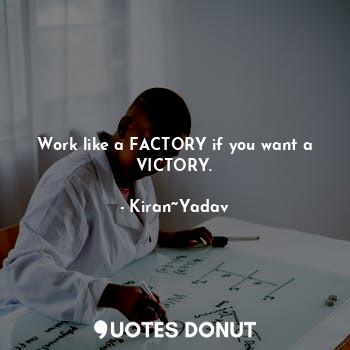  Work like a FACTORY if you want a VICTORY.... - Kiran~Yadav - Quotes Donut