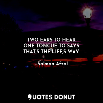  TWO EARS TO HEAR
ONE TONGUE TO SAYS
THAT,S THE LIFE,S WAY... - Salman Afzal - Quotes Donut