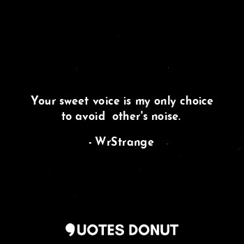  Your sweet voice is my only choice to avoid  other's noise.... - WrStrange - Quotes Donut