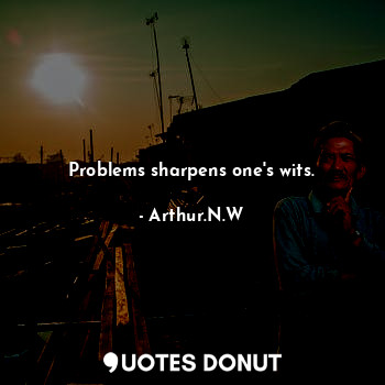 Problems sharpens one's wits.
