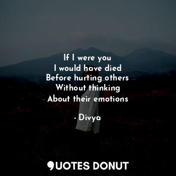  If I were you
I would have died
Before hurting others
Without thinking
About the... - Divya - Quotes Donut