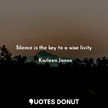  Silence is the key to a wise livity... - Karleen Jonas - Quotes Donut