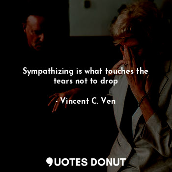  Sympathizing is what touches the tears not to drop... - Vincent C. Ven - Quotes Donut
