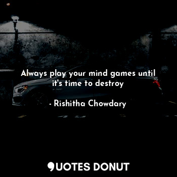 Always play your mind games until it's time to destroy... - Rishitha Chowdary - Quotes Donut