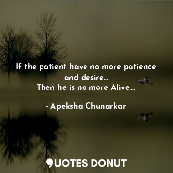  If the patient have no more patience and desire...
Then he is no more Alive....... - Apeksha Chunarkar - Quotes Donut