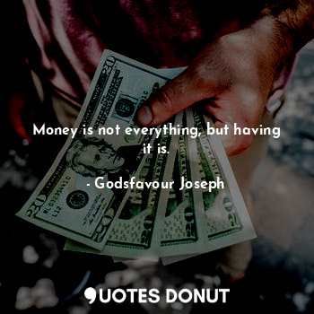  Money is not everything, but having it is.... - Godsfavour Joseph - Quotes Donut