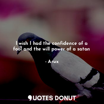  I wish I had the confidence of a fool and the will power of a satan... - Arux - Quotes Donut