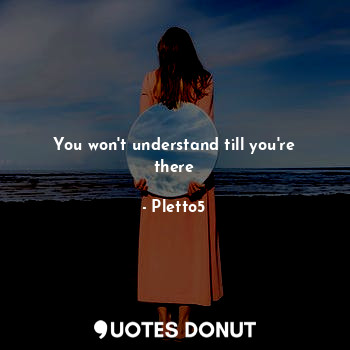  You won't understand till you're there... - Pletto5 - Quotes Donut