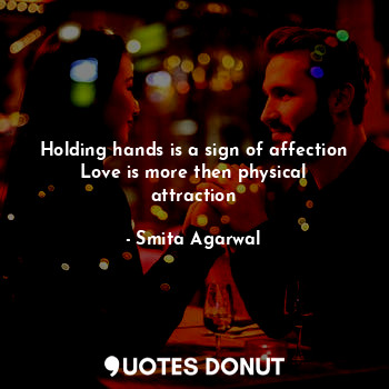  Holding hands is a sign of affection
Love is more then physical attraction... - Smita Agarwal - Quotes Donut
