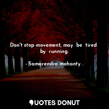 Don't stop movement, may  be  tired  by  running.