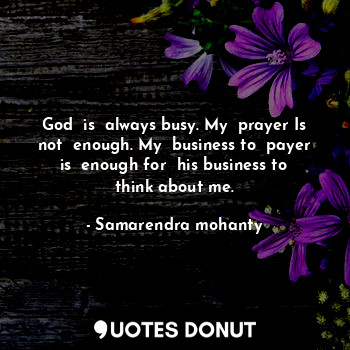 God  is  always busy. My  prayer Is not  enough. My  business to  payer is  enough for  his business to think about me.