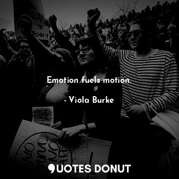  Emotion fuels motion.... - Viola Burke - Quotes Donut