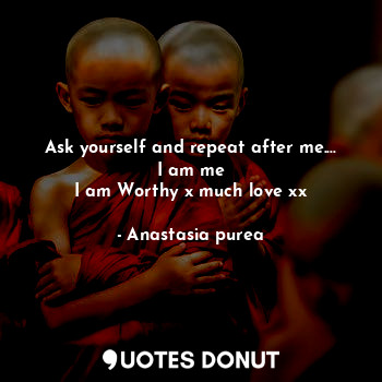  Ask yourself and repeat after me....
 I am me 
I am Worthy x much love xx... - Anastasia purea - Quotes Donut