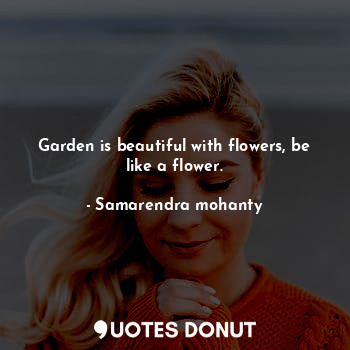 Garden is beautiful with flowers, be like a flower.