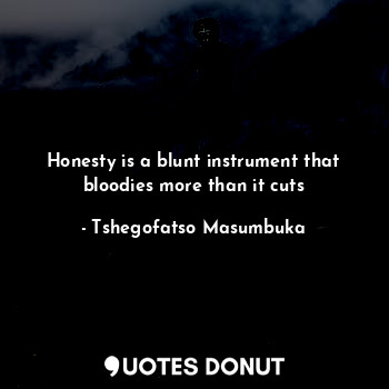  Honesty is a blunt instrument that bloodies more than it cuts... - Tshegofatso Masumbuka - Quotes Donut