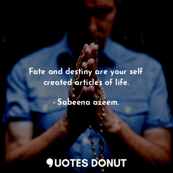  Fate and destiny are your self created articles of life.... - Sabeena azeem. - Quotes Donut