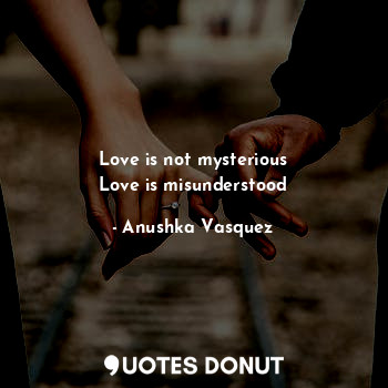  Love is not mysterious
Love is misunderstood... - Anushka Vasquez - Quotes Donut