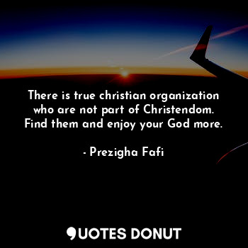  There is true christian organization who are not part of Christendom. Find them ... - Prezigha Fafi - Quotes Donut