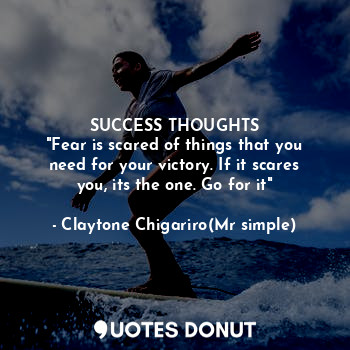  SUCCESS THOUGHTS
"Fear is scared of things that you need for your victory. If it... - Claytone Chigariro(Mr simple) - Quotes Donut