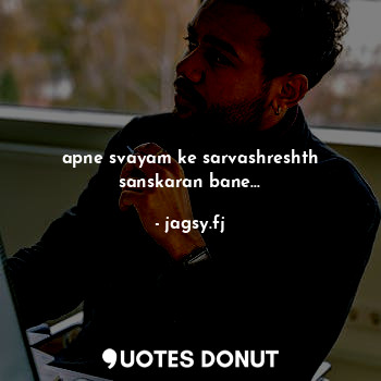  apne svayam ke sarvashreshth sanskaran bane...... - jagsy.fj - Quotes Donut