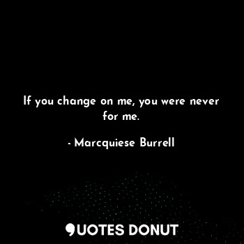  If you change on me, you were never for me.... - Marcquiese Burrell - Quotes Donut