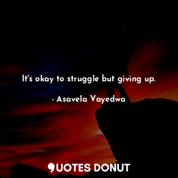  It's okay to struggle but giving up.... - Asavela Vayedwa - Quotes Donut