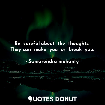  Be  careful about  the  thoughts. They can  make  you  or  break  you.... - Samarendra mohanty - Quotes Donut
