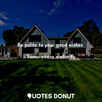  Be polite to your good wishes.... - Samarendra mohanty . - Quotes Donut