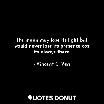  The moon may lose its light but would never lose its presence cos its always the... - Vincent C. Ven - Quotes Donut
