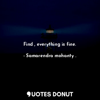  Find , everything is fine.... - Samarendra mohanty . - Quotes Donut