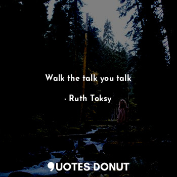  Walk the talk you talk... - Ruth Toksy - Quotes Donut