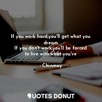  If you work hard,you'll get what you dream
If you don't work,you'll be forced to... - Chinmay - Quotes Donut