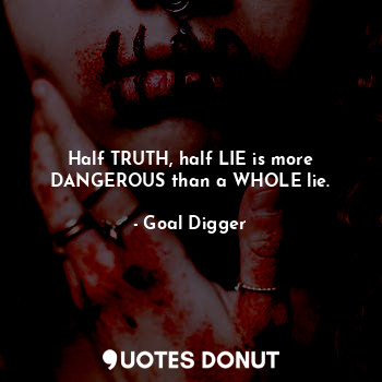  Half TRUTH, half LIE is more DANGEROUS than a WHOLE lie.... - Goal Digger - Quotes Donut