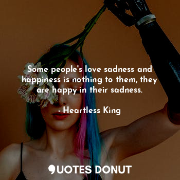  Some people's love sadness and happiness is nothing to them, they are happy in t... - Heartless King - Quotes Donut