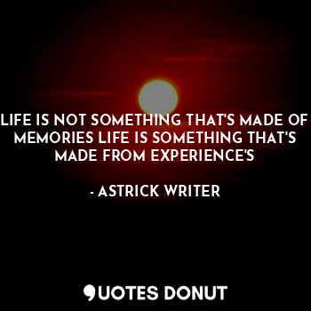  LIFE IS NOT SOMETHING THAT'S MADE OF MEMORIES LIFE IS SOMETHING THAT'S MADE FROM... - ASTRICK WRITER - Quotes Donut