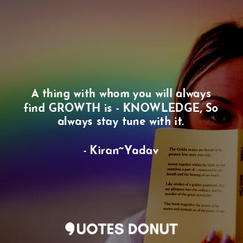  A thing with whom you will always find GROWTH is - KNOWLEDGE, So always stay tun... - Kiran~Yadav - Quotes Donut