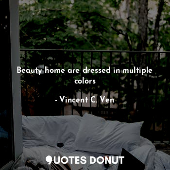  Beauty home are dressed in multiple colors... - Vincent C. Ven - Quotes Donut